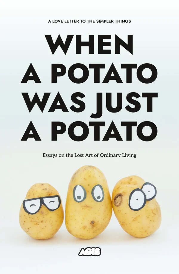Book cover for When a Potato Was Just a Potato – Essays on the Lost Art of Ordinary Living: three potatoes with drawn eyes/glasses on white background; tagline ‘A love letter to the simpler things’.
