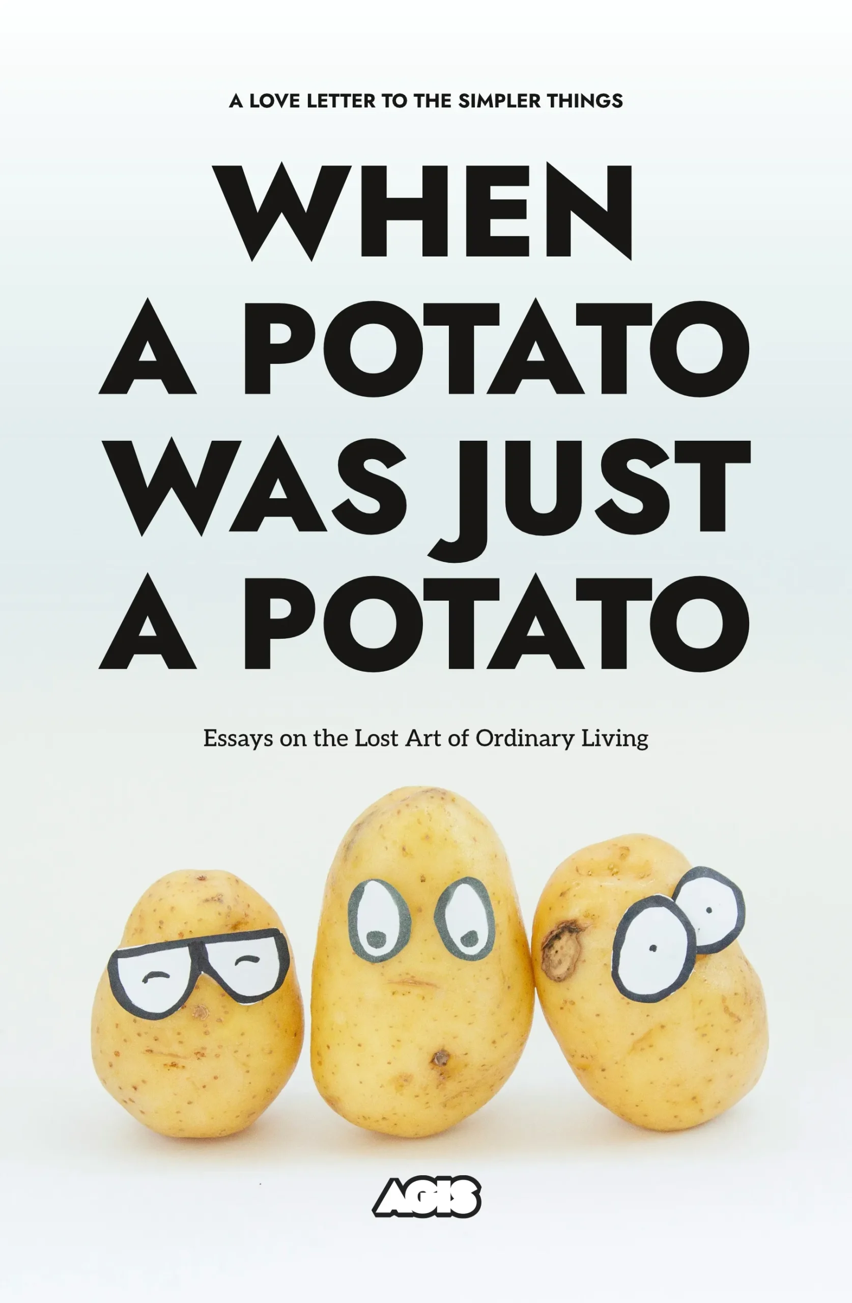 Book cover for When a Potato Was Just a Potato – Essays on the Lost Art of Ordinary Living: three potatoes with drawn eyes/glasses on white background; tagline ‘A love letter to the simpler things’.
